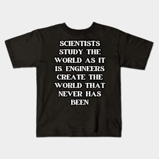 Scientists study the world as it is, engineers create the world that never has been Kids T-Shirt